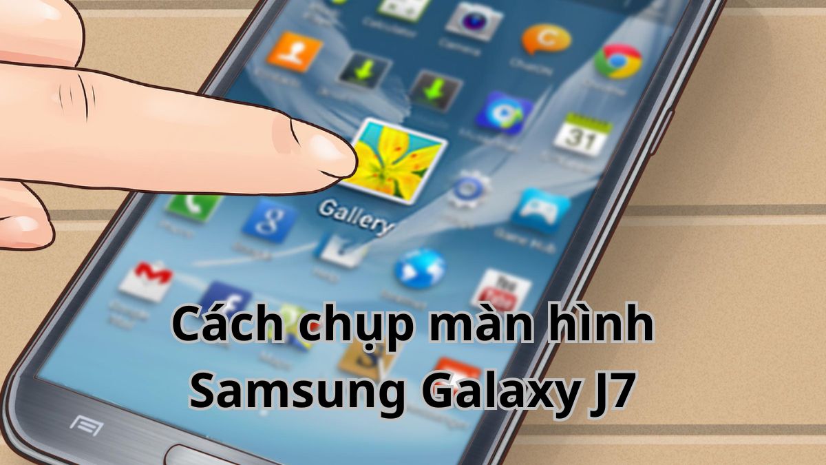 Cách chụp màn hình Samsung Galaxy J7 dễ thực hiện cho người mới